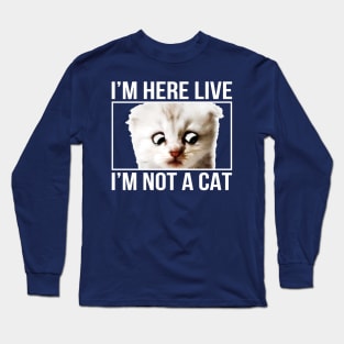 I'm here live, I'm not a cat Long Sleeve T-Shirt